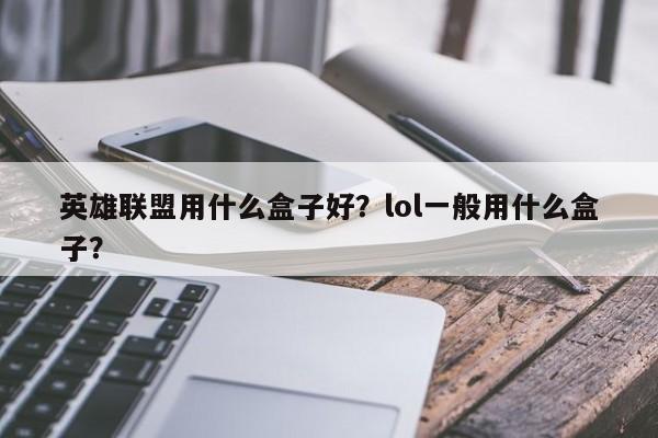 英雄联盟用什么盒子好？lol一般用什么盒子？