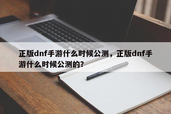 正版dnf手游什么时候公测，正版dnf手游什么时候公测的？