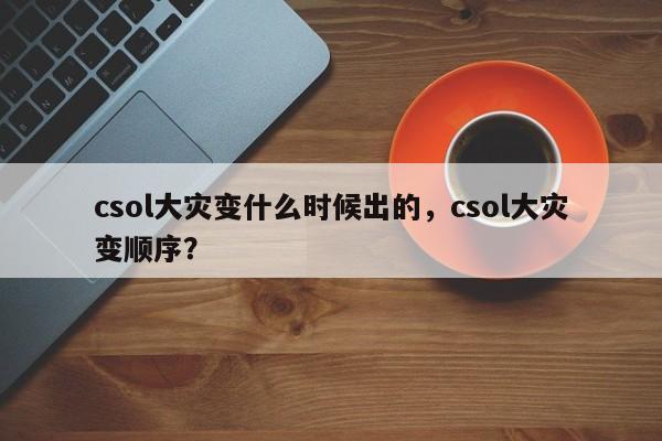 csol大灾变什么时候出的，csol大灾变顺序？