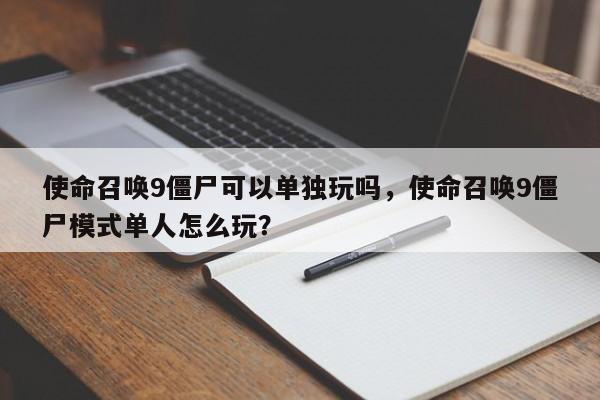 使命召唤9僵尸可以单独玩吗，使命召唤9僵尸模式单人怎么玩？