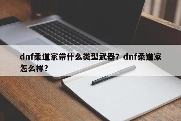 dnf柔道家带什么类型武器？dnf柔道家怎么样？