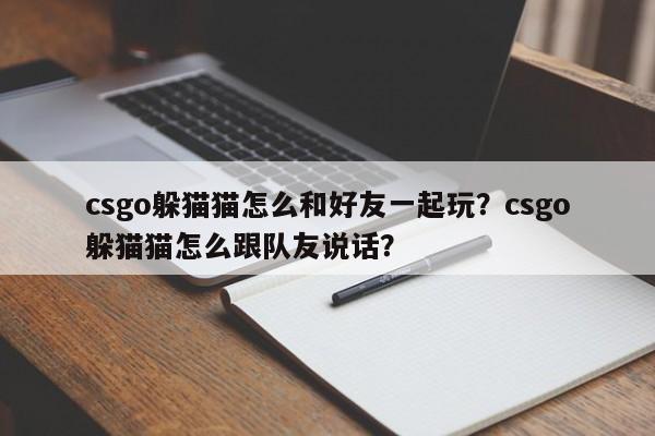 csgo躲猫猫怎么和好友一起玩？csgo躲猫猫怎么跟队友说话？