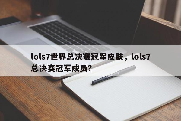 lols7世界总决赛冠军皮肤，lols7总决赛冠军成员？