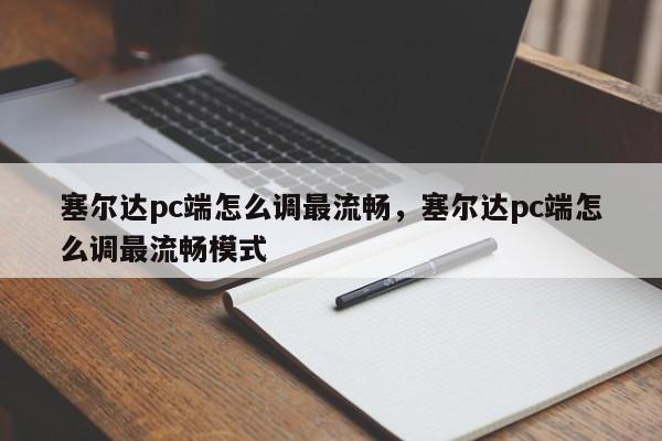 塞尔达pc端怎么调最流畅，塞尔达pc端怎么调最流畅模式