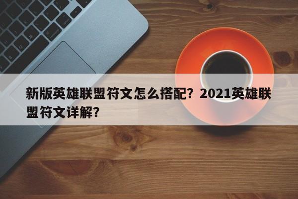 新版英雄联盟符文怎么搭配？2021英雄联盟符文详解？