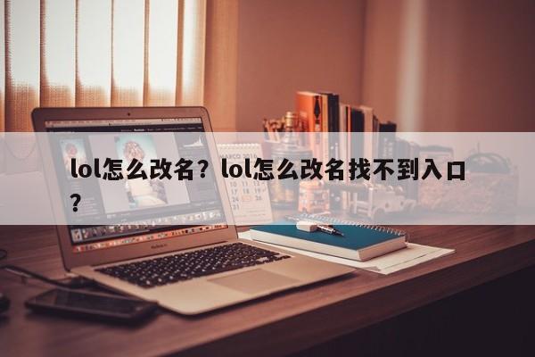 lol怎么改名？lol怎么改名找不到入口？