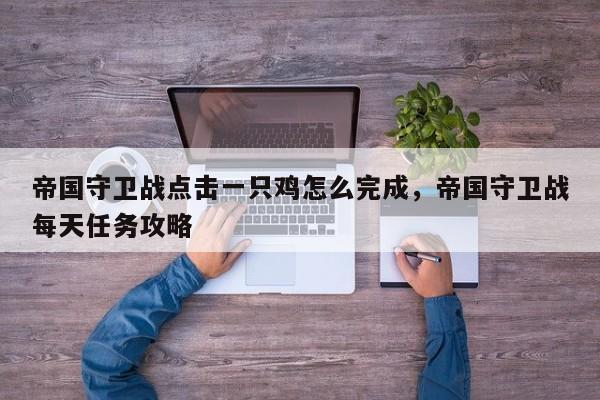 帝国守卫战点击一只鸡怎么完成，帝国守卫战每天任务攻略