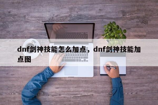 dnf剑神技能怎么加点，dnf剑神技能加点图