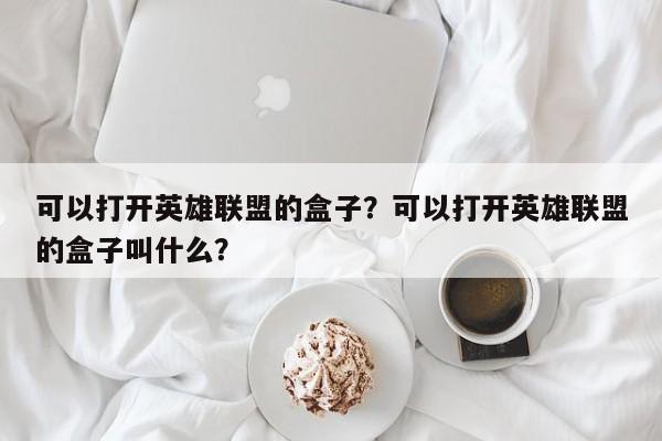 可以打开英雄联盟的盒子？可以打开英雄联盟的盒子叫什么？