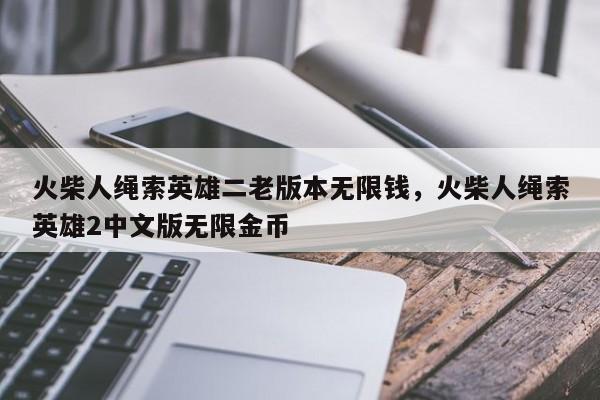 火柴人绳索英雄二老版本无限钱，火柴人绳索英雄2中文版无限金币