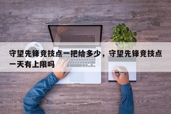 守望先锋竞技点一把给多少，守望先锋竞技点一天有上限吗