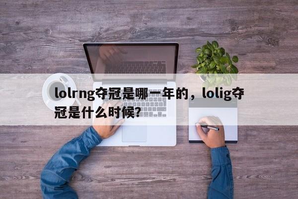 lolrng夺冠是哪一年的，lolig夺冠是什么时候？