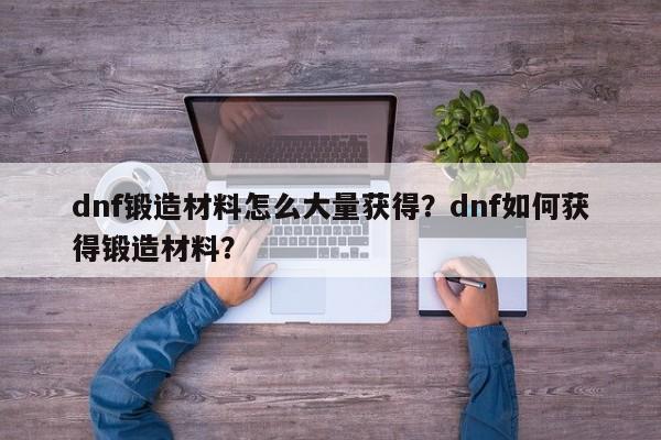 dnf锻造材料怎么大量获得？dnf如何获得锻造材料？