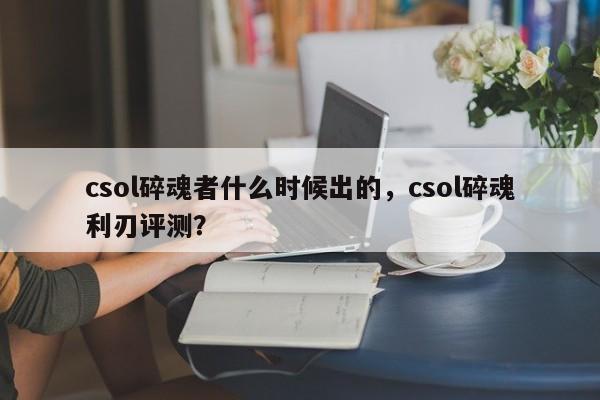 csol碎魂者什么时候出的，csol碎魂利刃评测？