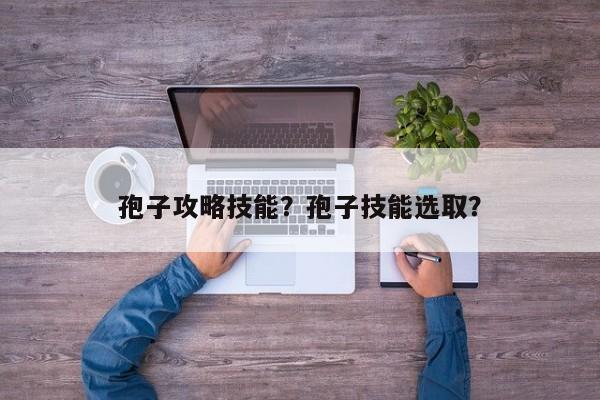 孢子攻略技能？孢子技能选取？
