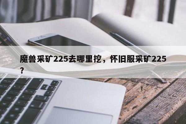 魔兽采矿225去哪里挖，怀旧服采矿225？