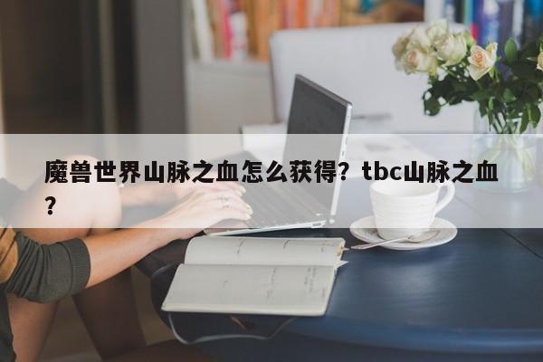魔兽世界山脉之血怎么获得？tbc山脉之血？