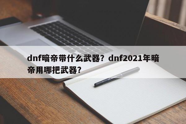 dnf暗帝带什么武器？dnf2021年暗帝用哪把武器？