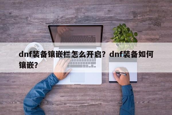 dnf装备镶嵌栏怎么开启？dnf装备如何镶嵌？
