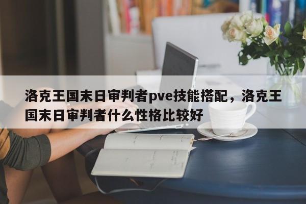 洛克王国末日审判者pve技能搭配，洛克王国末日审判者什么性格比较好