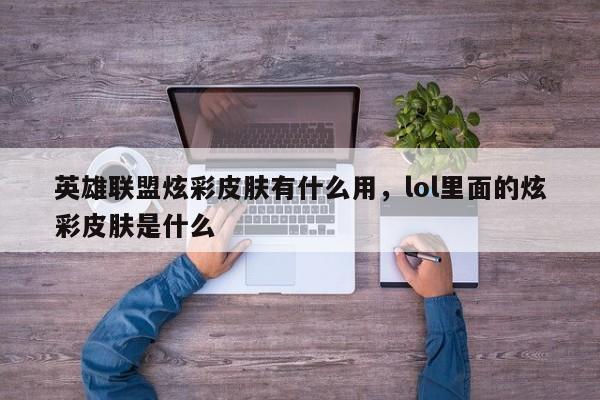 英雄联盟炫彩皮肤有什么用，lol里面的炫彩皮肤是什么
