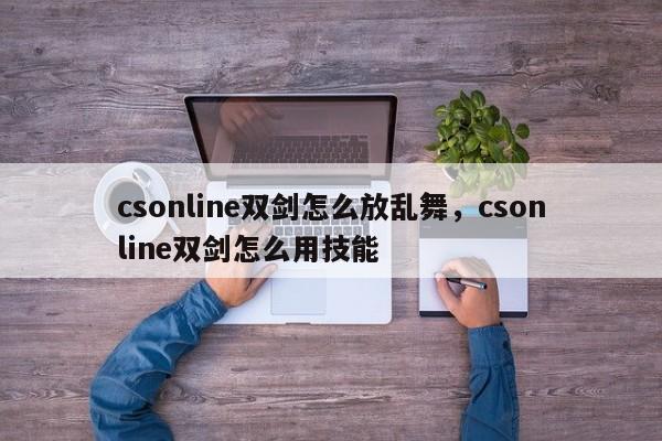 csonline双剑怎么放乱舞，csonline双剑怎么用技能