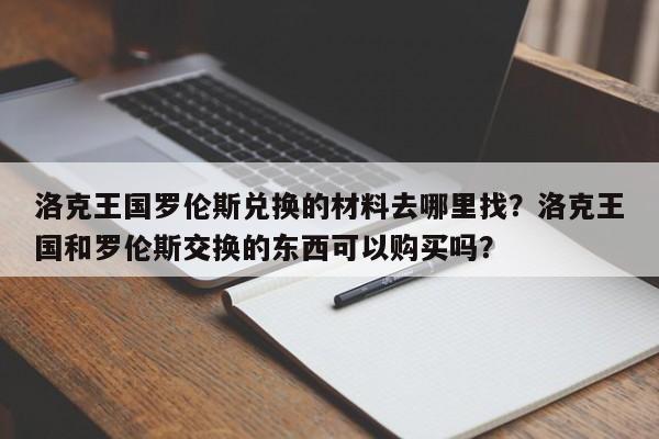 洛克王国罗伦斯兑换的材料去哪里找？洛克王国和罗伦斯交换的东西可以购买吗？