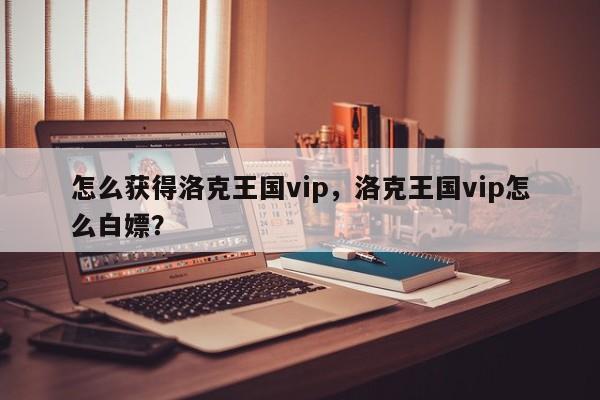 怎么获得洛克王国vip，洛克王国vip怎么白嫖？