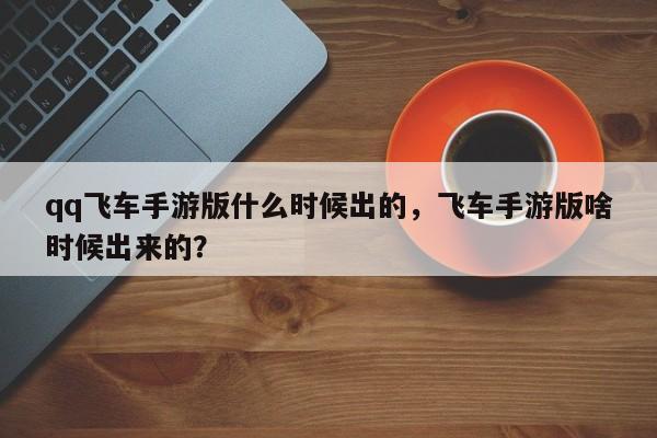 qq飞车手游版什么时候出的，飞车手游版啥时候出来的？