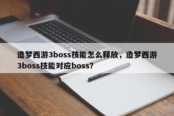 造梦西游3boss技能怎么释放，造梦西游3boss技能对应boss？