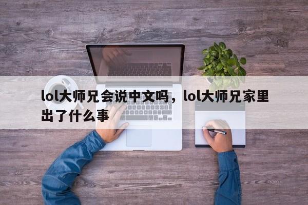 lol大师兄会说中文吗，lol大师兄家里出了什么事