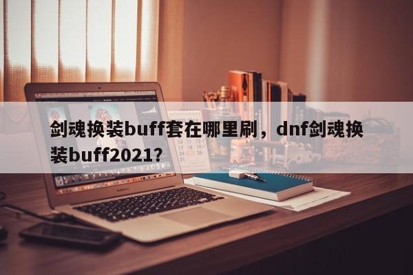 剑魂换装buff套在哪里刷，dnf剑魂换装buff2021？