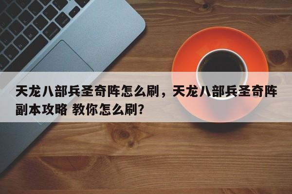 天龙八部兵圣奇阵怎么刷，天龙八部兵圣奇阵副本攻略 教你怎么刷？