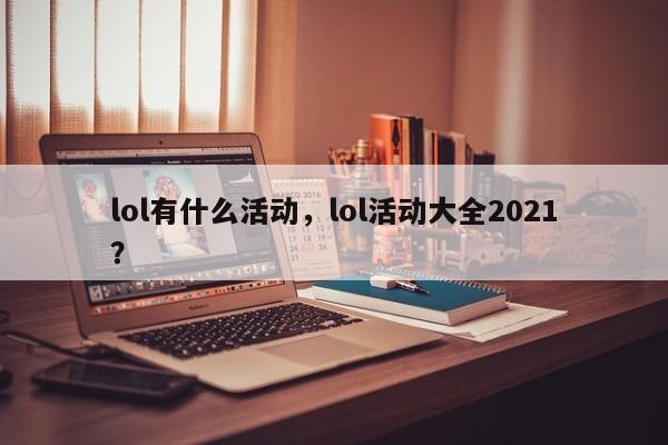 lol有什么活动，lol活动大全2021？