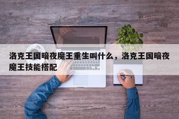 洛克王国暗夜魔王重生叫什么，洛克王国暗夜魔王技能搭配