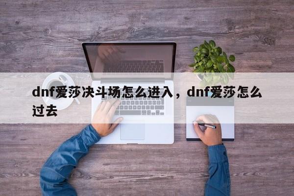 dnf爱莎决斗场怎么进入，dnf爱莎怎么过去