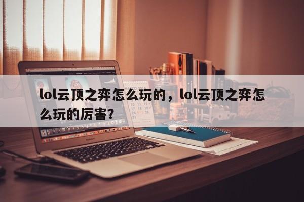 lol云顶之弈怎么玩的，lol云顶之弈怎么玩的厉害？