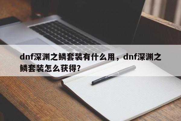 dnf深渊之鳞套装有什么用，dnf深渊之鳞套装怎么获得？