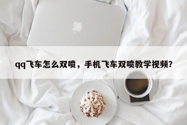 qq飞车怎么双喷，手机飞车双喷教学视频？