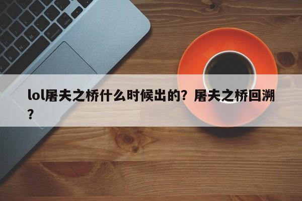 lol屠夫之桥什么时候出的？屠夫之桥回溯？