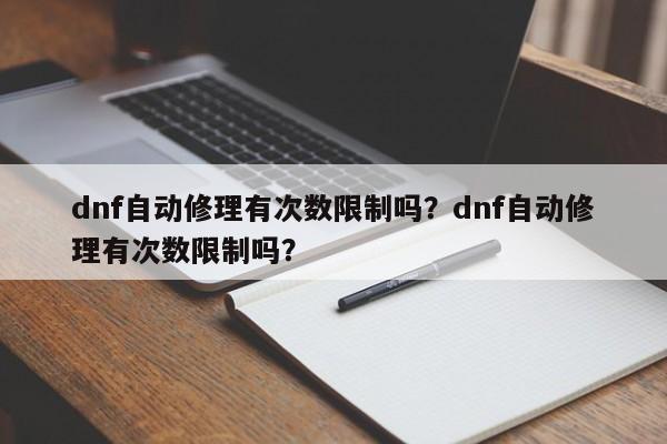 dnf自动修理有次数限制吗？dnf自动修理有次数限制吗？