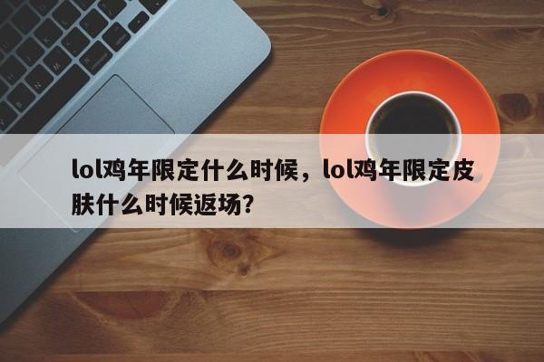 lol鸡年限定什么时候，lol鸡年限定皮肤什么时候返场？