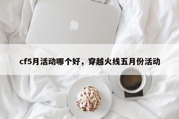 cf5月活动哪个好，穿越火线五月份活动