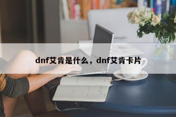 dnf艾肯是什么，dnf艾肯卡片