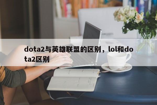 dota2与英雄联盟的区别，lol和dota2区别