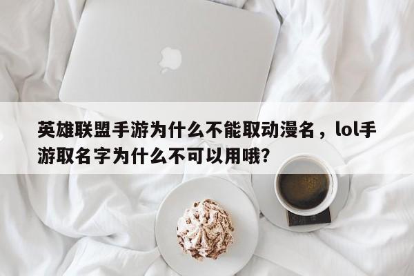 英雄联盟手游为什么不能取动漫名，lol手游取名字为什么不可以用哦？