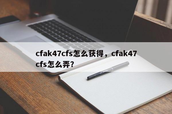 cfak47cfs怎么获得，cfak47cfs怎么弄？