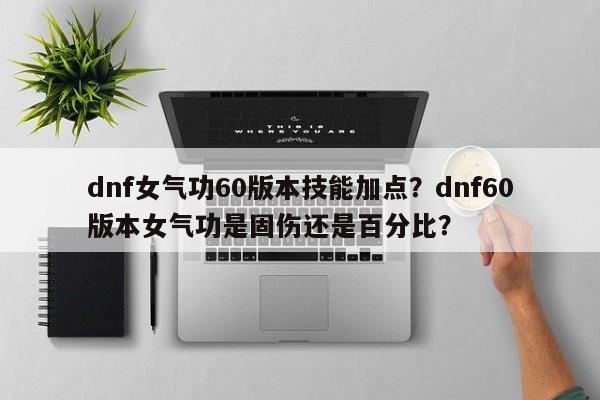 dnf女气功60版本技能加点？dnf60版本女气功是固伤还是百分比？