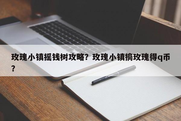 玫瑰小镇摇钱树攻略？玫瑰小镇摘玫瑰得q币？