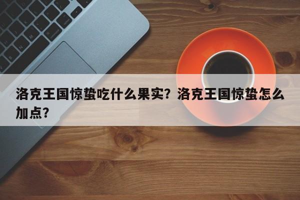 洛克王国惊蛰吃什么果实？洛克王国惊蛰怎么加点？